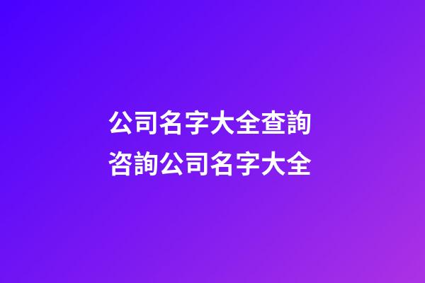 公司名字大全查詢 咨詢公司名字大全-第1張-公司起名-玄機(jī)派
